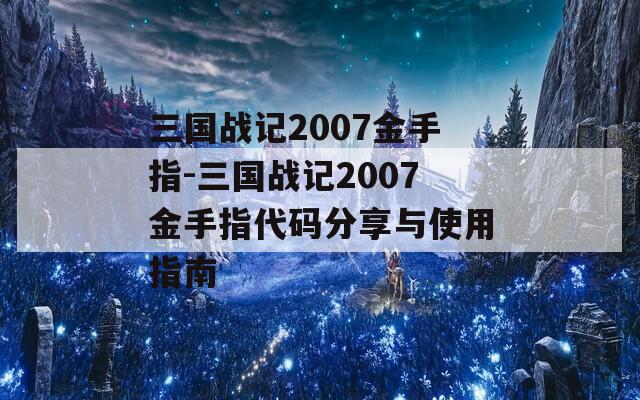 三国战记2007金手指-三国战记2007金手指代码分享与使用指南