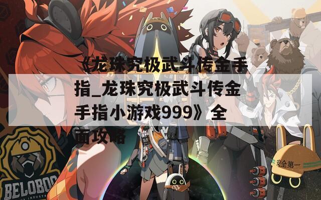 《龙珠究极武斗传金手指_龙珠究极武斗传金手指小游戏999》全面攻略