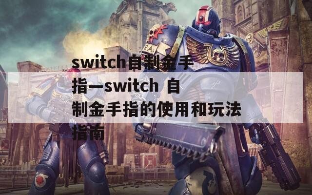 switch自制金手指—switch 自制金手指的使用和玩法指南