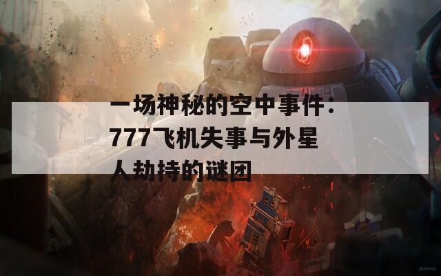 一场神秘的空中事件：777飞机失事与外星人劫持的谜团