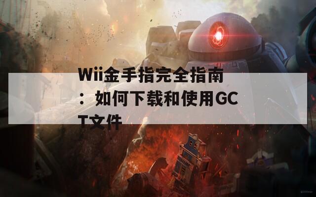 Wii金手指完全指南：如何下载和使用GCT文件