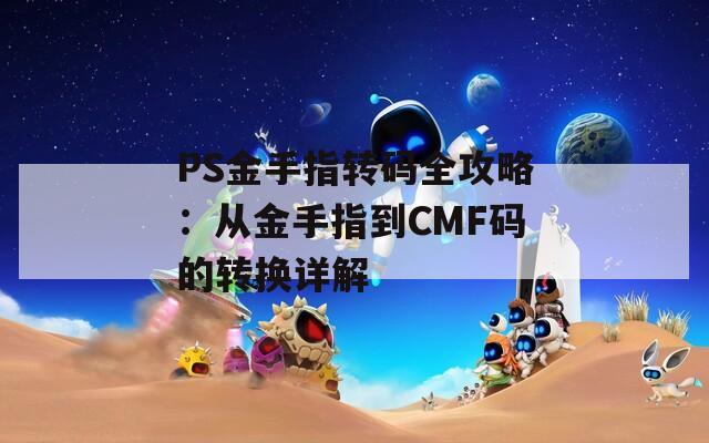 PS金手指转码全攻略：从金手指到CMF码的转换详解