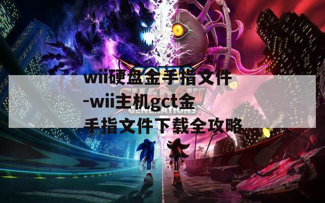 wii硬盘金手指文件-wii主机gct金手指文件下载全攻略