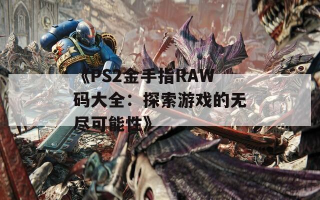 《PS2金手指RAW码大全：探索游戏的无尽可能性》