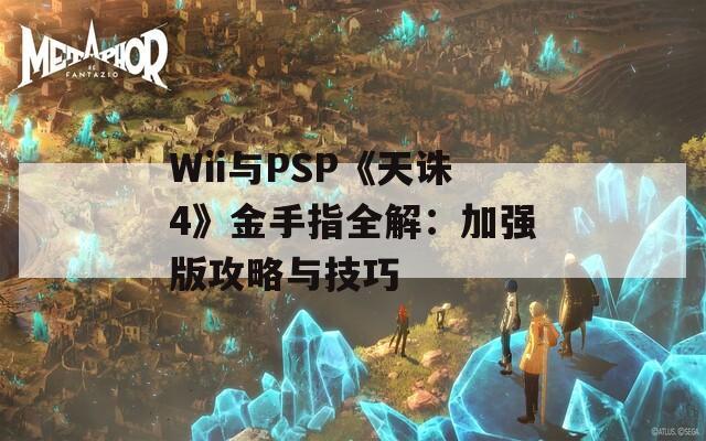 Wii与PSP《天诛4》金手指全解：加强版攻略与技巧