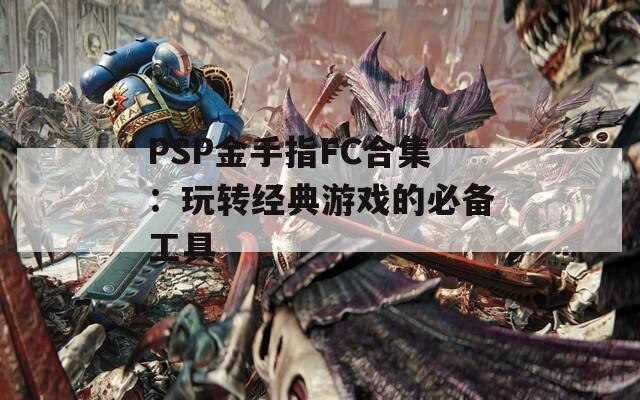 PSP金手指FC合集：玩转经典游戏的必备工具