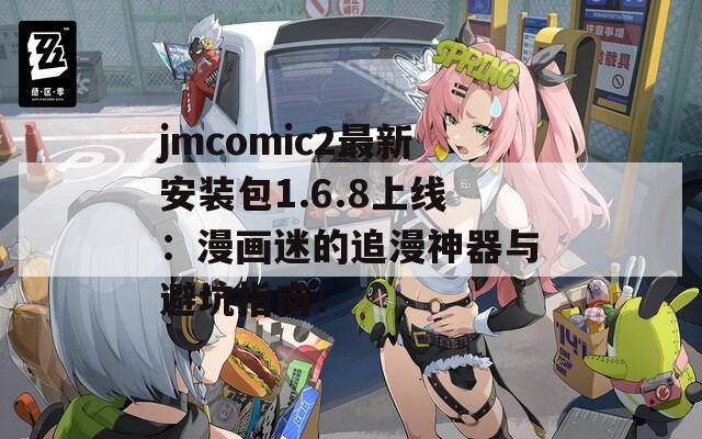 jmcomic2最新安装包1.6.8上线：漫画迷的追漫神器与避坑指南！