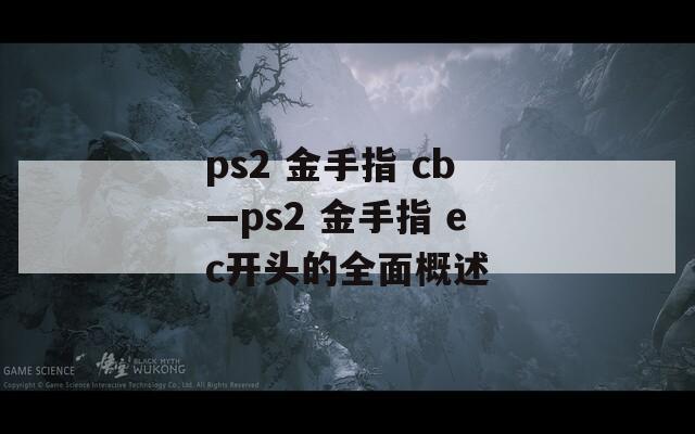 ps2 金手指 cb—ps2 金手指 ec开头的全面概述