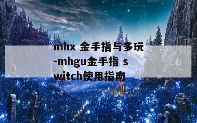 mhx 金手指与多玩-mhgu金手指 switch使用指南