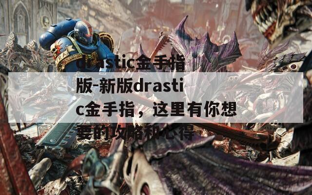 drastic金手指版-新版drastic金手指，这里有你想要的攻略和心得