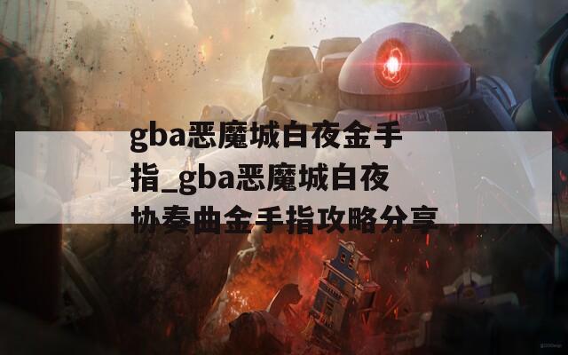 gba恶魔城白夜金手指_gba恶魔城白夜协奏曲金手指攻略分享