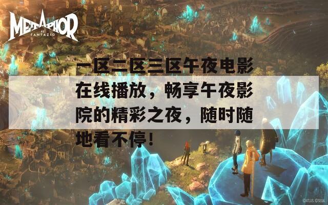 一区二区三区午夜电影在线播放，畅享午夜影院的精彩之夜，随时随地看不停！