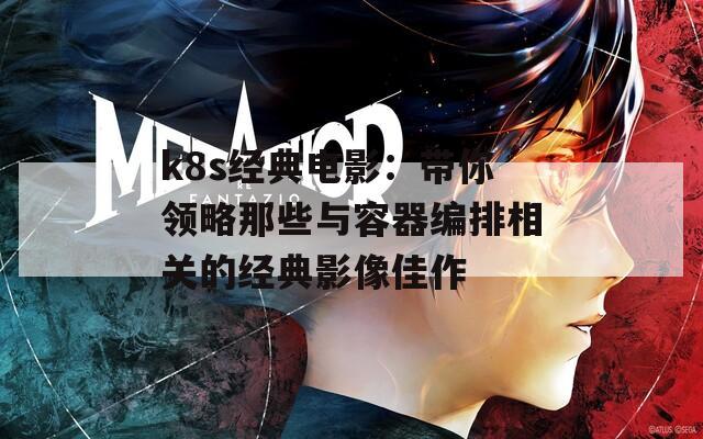 k8s经典电影：带你领略那些与容器编排相关的经典影像佳作