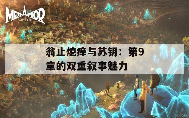 翁止熄痒与苏钥：第9章的双重叙事魅力