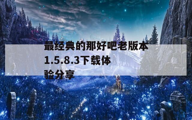 最经典的那好吧老版本1.5.8.3下载体验分享