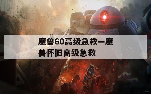 魔兽60高级急救—魔兽怀旧高级急救