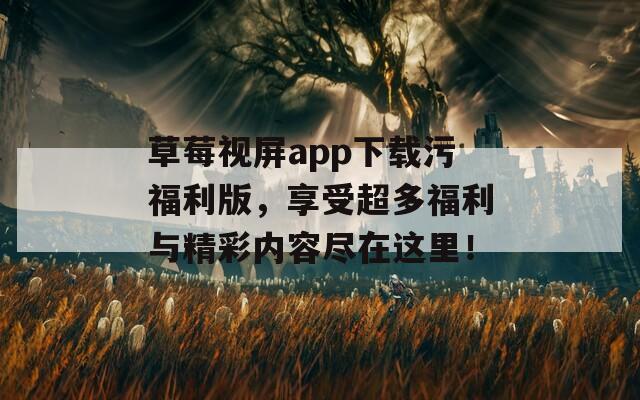 草莓视屏app下载污福利版，享受超多福利与精彩内容尽在这里！