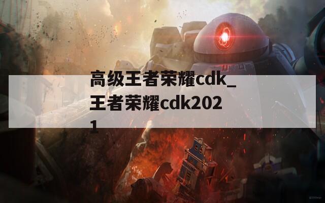 高级王者荣耀cdk_王者荣耀cdk2021