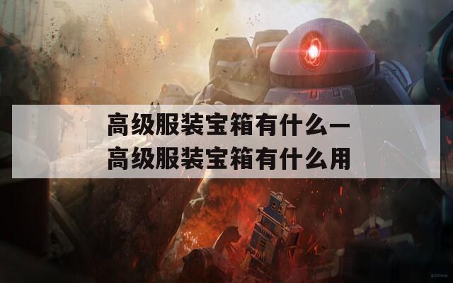 高级服装宝箱有什么—高级服装宝箱有什么用