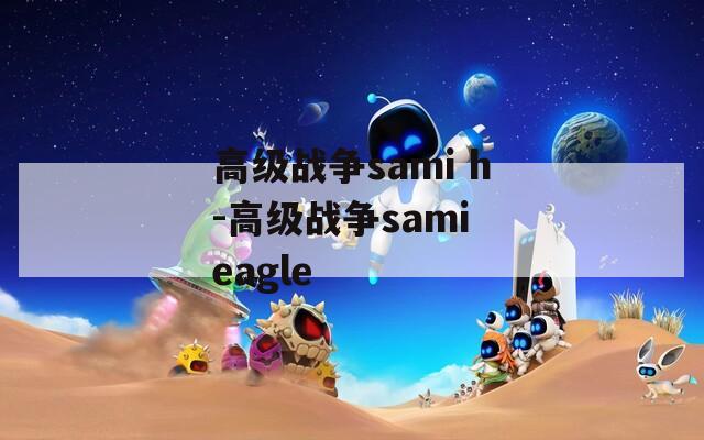 高级战争sami h-高级战争sami eagle