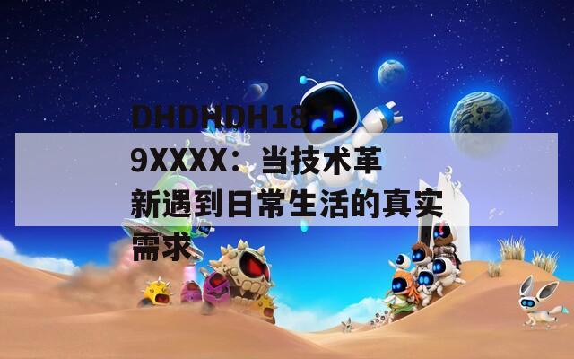 DHDHDH18-19XXXX：当技术革新遇到日常生活的真实需求