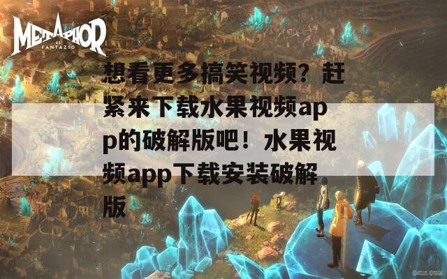 想看更多搞笑视频？赶紧来下载水果视频app的破解版吧！水果视频app下载安装破解版