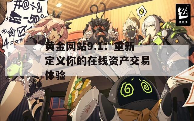 黄金网站9.1：重新定义你的在线资产交易体验