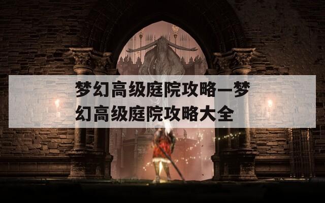 梦幻高级庭院攻略—梦幻高级庭院攻略大全