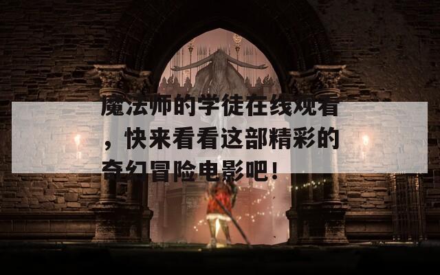 魔法师的学徒在线观看，快来看看这部精彩的奇幻冒险电影吧！