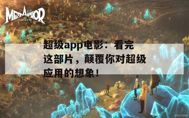 超级app电影：看完这部片，颠覆你对超级应用的想象！