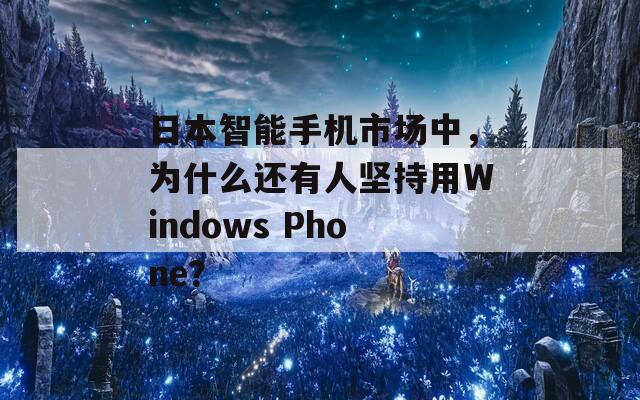 日本智能手机市场中，为什么还有人坚持用Windows Phone？