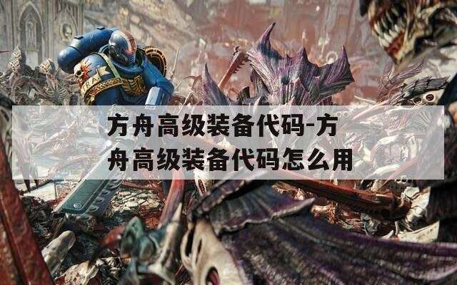 方舟高级装备代码-方舟高级装备代码怎么用