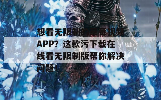 想看无限制的草莓视频APP？这款污下载在线看无限制版帮你解决问题！