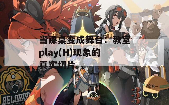 当课桌变成舞台：教室play(H)现象的真实切片