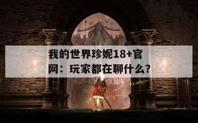 我的世界珍妮18+官网：玩家都在聊什么？