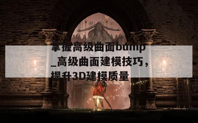 掌握高级曲面bump_高级曲面建模技巧，提升3D建模质量