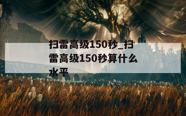 扫雷高级150秒_扫雷高级150秒算什么水平