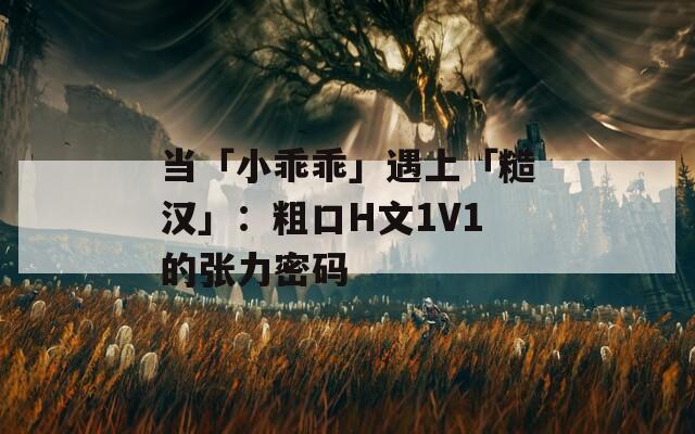 当「小乖乖」遇上「糙汉」：粗口H文1V1的张力密码