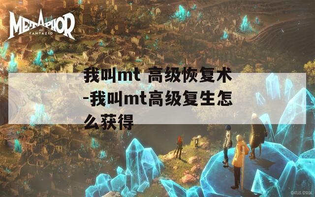 我叫mt 高级恢复术-我叫mt高级复生怎么获得