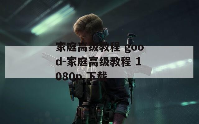 家庭高级教程 good-家庭高级教程 1080p 下载