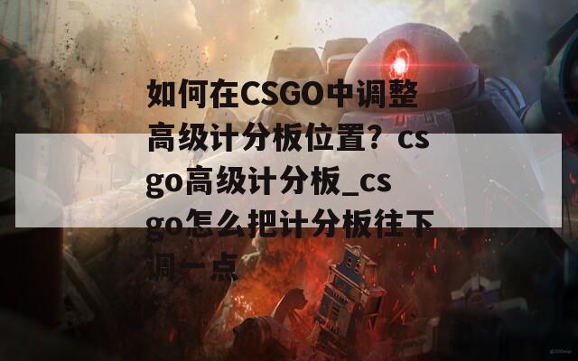 如何在CSGO中调整高级计分板位置？csgo高级计分板_csgo怎么把计分板往下调一点