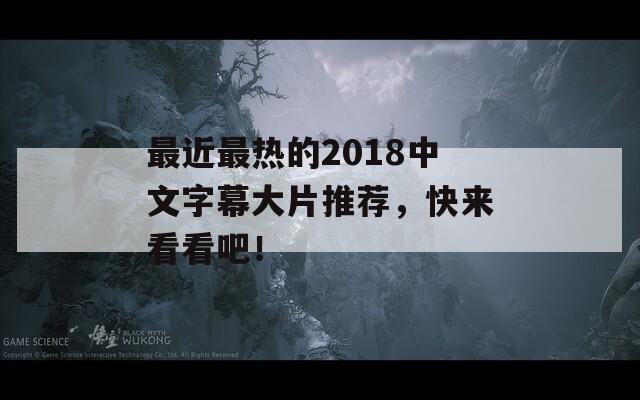 最近最热的2018中文字幕大片推荐，快来看看吧！