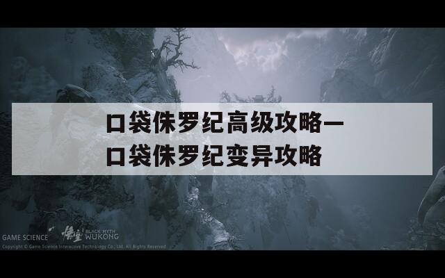 口袋侏罗纪高级攻略—口袋侏罗纪变异攻略