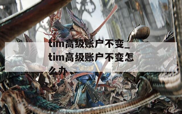 tim高级账户不变_tim高级账户不变怎么办