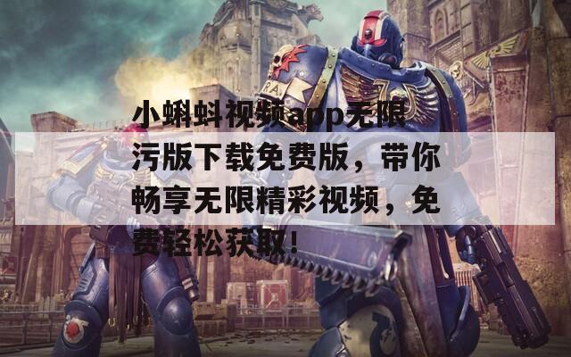 小蝌蚪视频app无限污版下载免费版，带你畅享无限精彩视频，免费轻松获取！