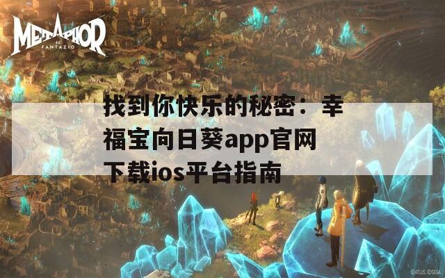 找到你快乐的秘密：幸福宝向日葵app官网下载ios平台指南