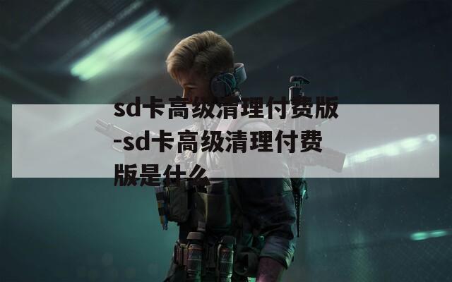 sd卡高级清理付费版-sd卡高级清理付费版是什么