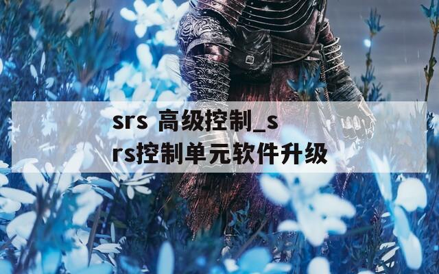 srs 高级控制_srs控制单元软件升级