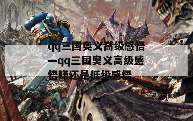 qq三国奥义高级感悟—qq三国奥义高级感悟赚还是低级感悟